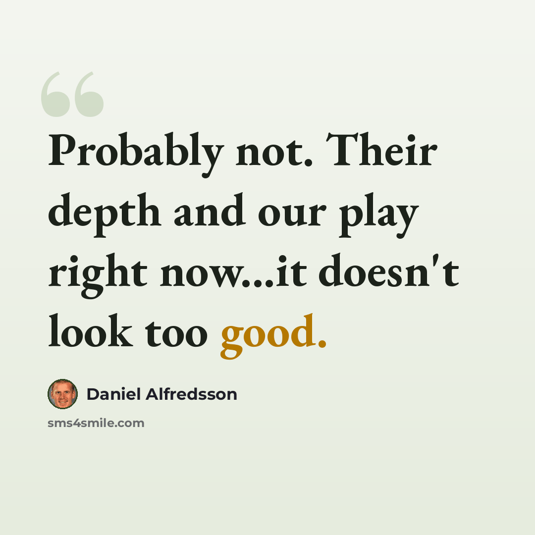 “Probably not. Their depth and our play right now...it doesn't look too good.” quote by Daniel Alfredsson