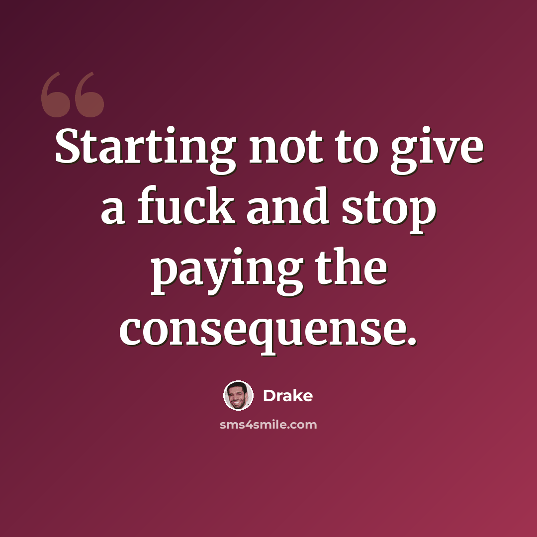 “Starting not to give a fuck and stop paying the consequense.” quote by Drake
