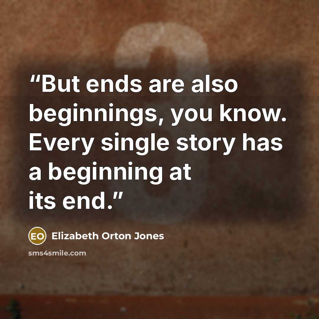 “But ends are also beginnings, you know. Every single story has a beginning at its end.” quote by Elizabeth Orton Jones