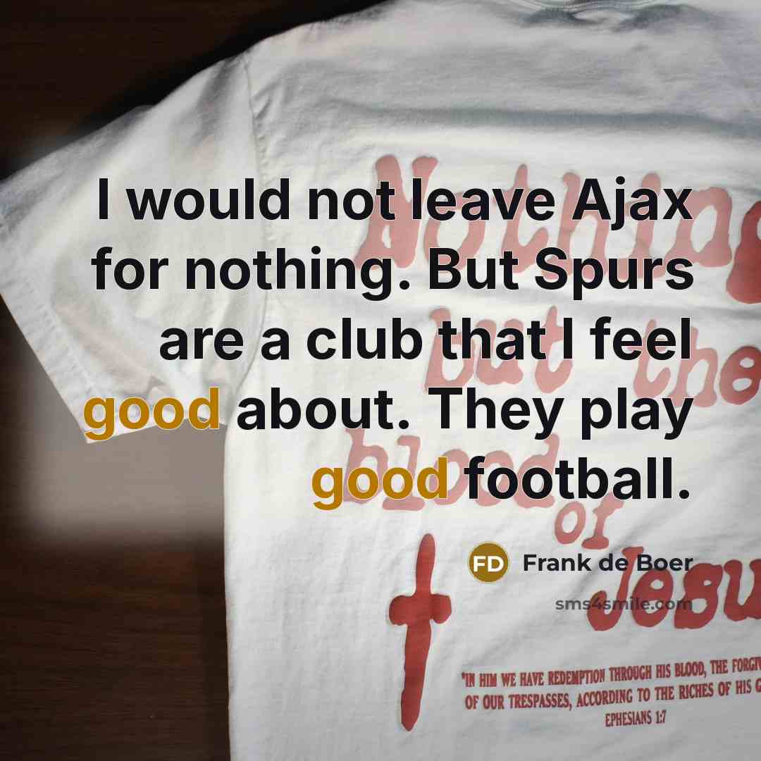 “I would not leave Ajax for nothing. But Spurs are a club that I feel good about. They play good football.” quote by Frank de Boer