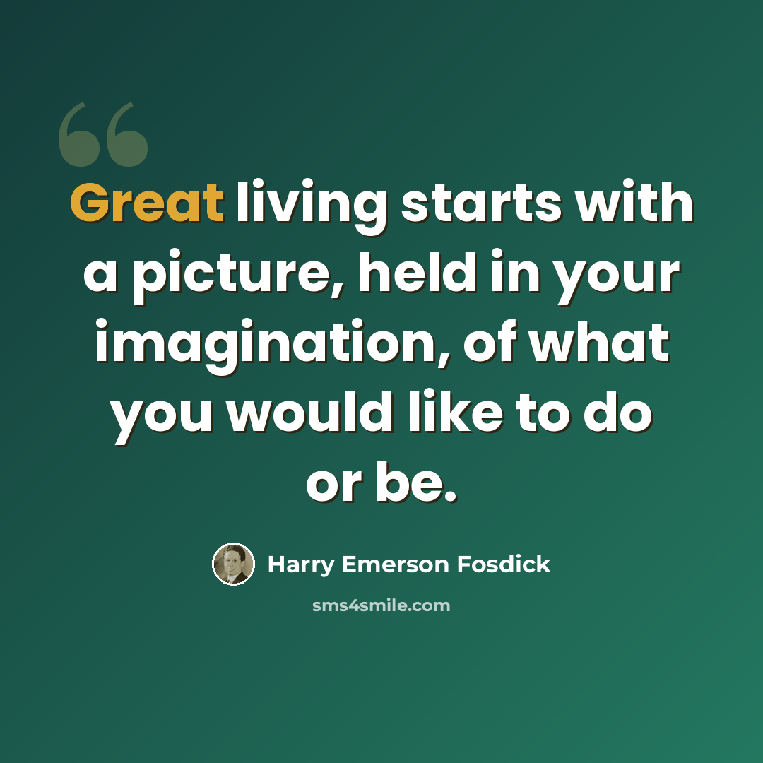 “Great living starts with a picture, held in your imagination, of what you would like to do or be.” quote by Harry Emerson Fosdick