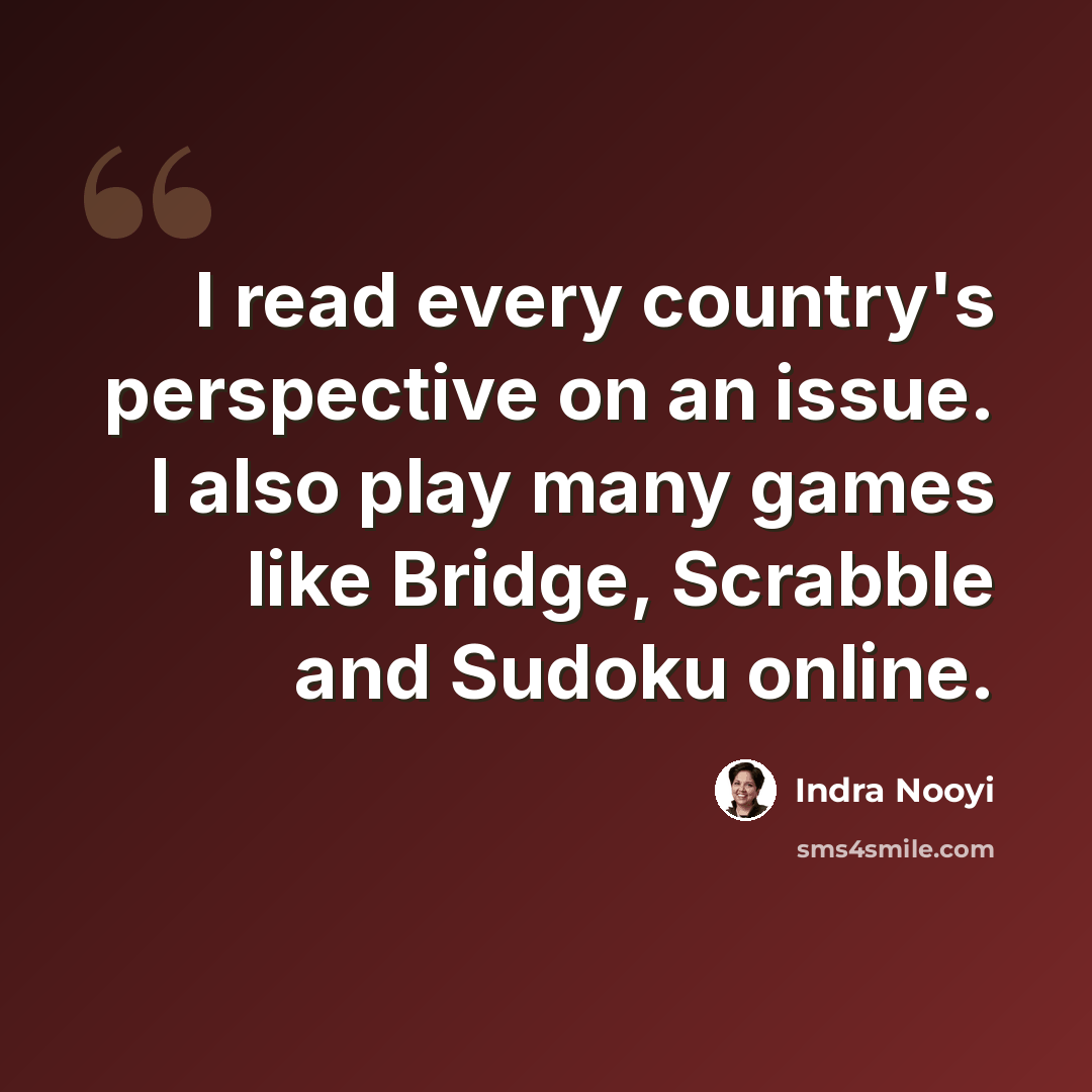 “I read every country's perspective on an issue. I also play many games like Bridge, Scrabble and Sudoku online.” quote by Indra Nooyi