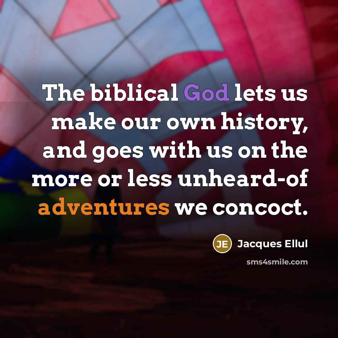 “The biblical God lets us make our own history, and goes with us on the more or less unheard-of adventures we concoct.” quote by Jacques Ellul