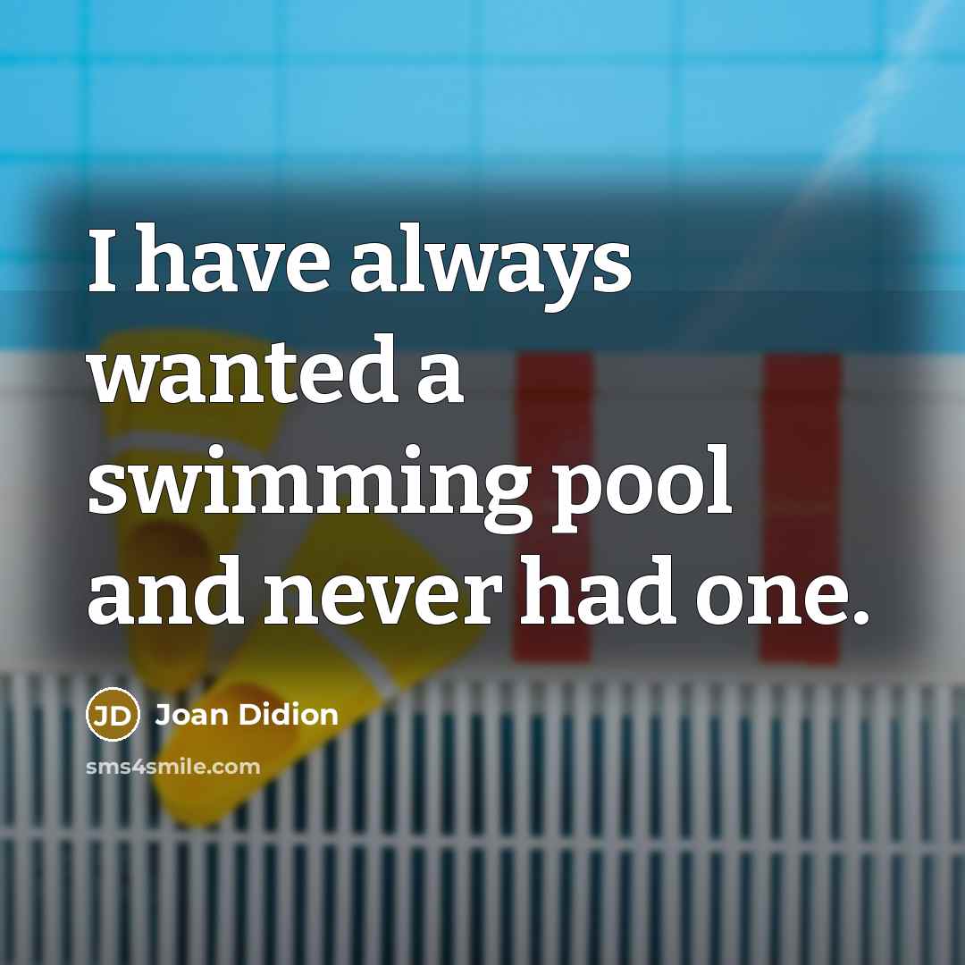 “I have always wanted a swimming pool and never had one.” quote by Joan Didion