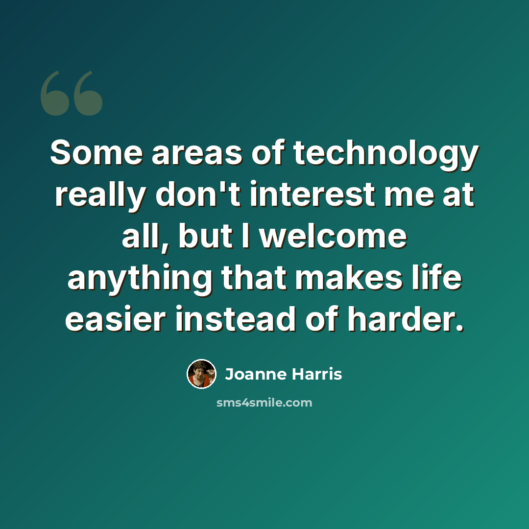 “Some areas of technology really don't interest me at all, but I welcome anything that makes life easier instead of harder.” quote by Joanne Harris