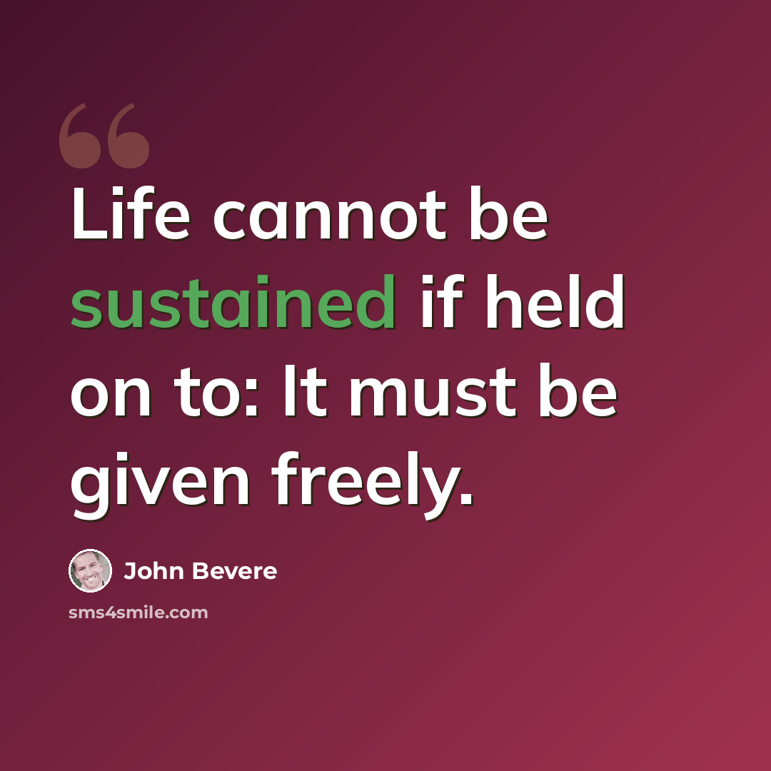 “Life cannot be sustained if held on to: It must be given freely.” quote by John Bevere