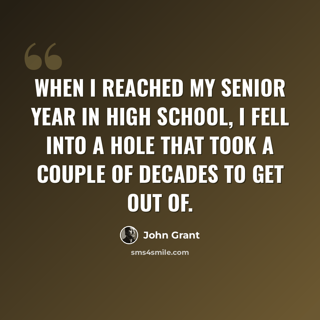 “When I reached my senior year in high school, I fell into a hole that took a couple of decades to get out of.” quote by John Grant