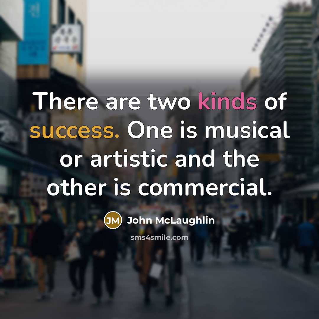 “There are two kinds of success. One is musical or artistic and the other is commercial.” quote by John McLaughlin