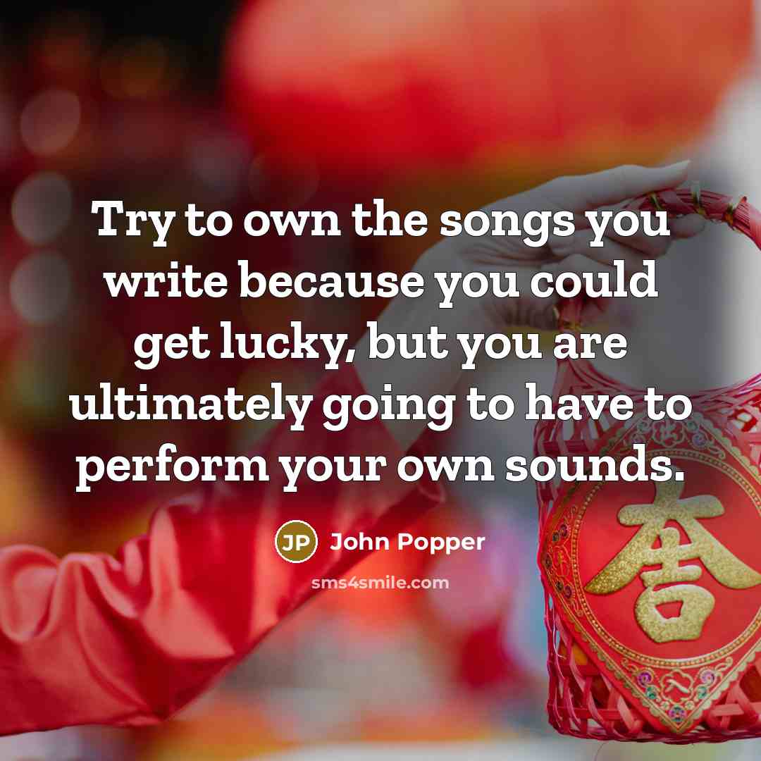 “Try to own the songs you write because you could get lucky, but you are ultimately going to have to perform your own sounds.” quote by John Popper