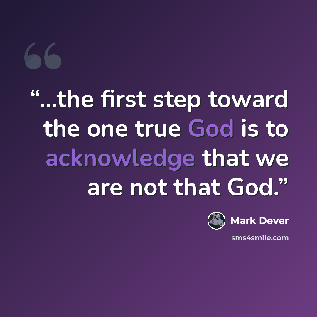 “...the first step toward the one true God is to acknowledge that we are not that God.” quote by Mark Dever