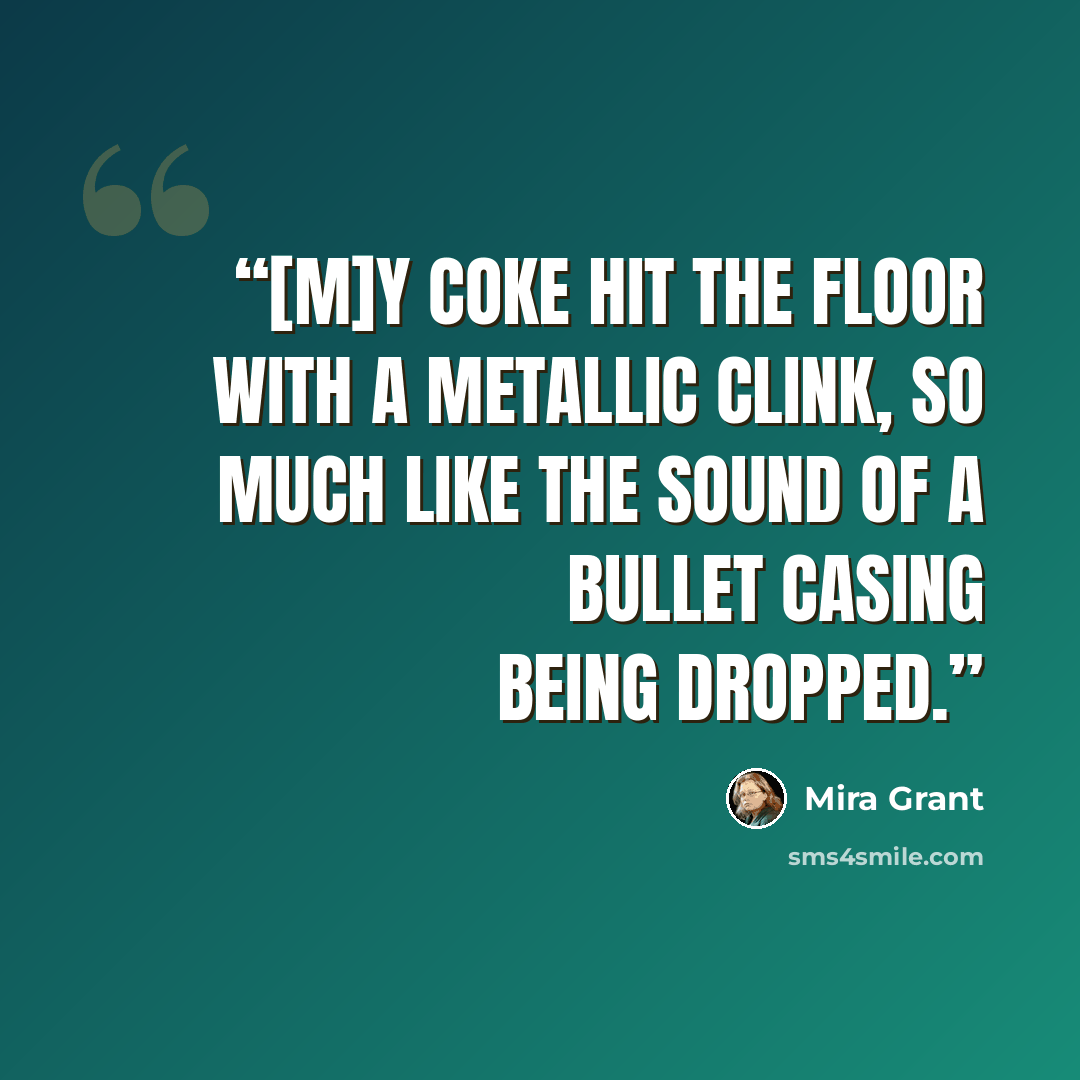 “[M]y Coke hit the floor with a metallic clink, so much like the sound of a bullet casing being dropped.” quote by Mira Grant