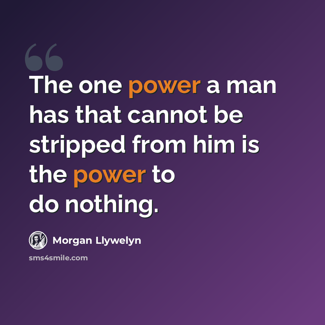 “The one power a man has that cannot be stripped from him is the power to do nothing.” quote by Morgan Llywelyn