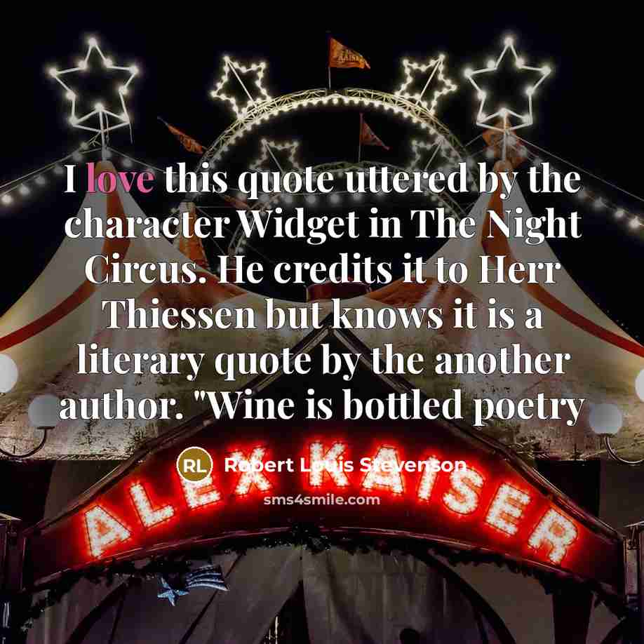“I love this quote uttered by the character Widget in The Night Circus. He credits it to Herr Thiessen but knows it is a literary quote by the another author. "Wine is bottled poetry” quote by Robert Louis Stevenson