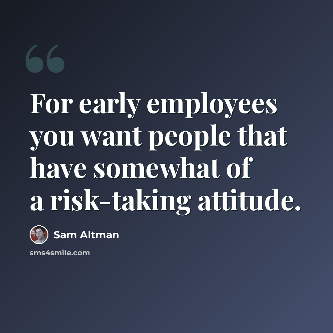 “For early employees you want people that have somewhat of a risk-taking attitude.” quote by Sam Altman
