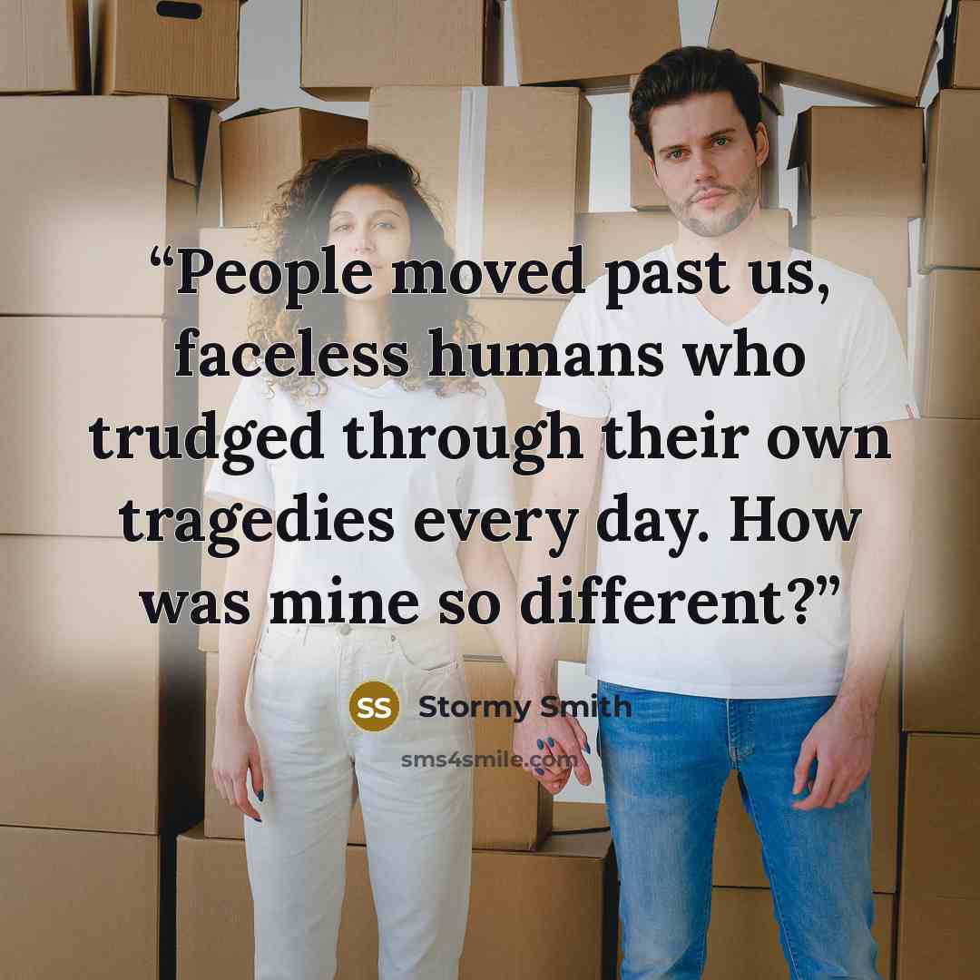 “People moved past us, faceless humans who trudged through their own tragedies every day. How was mine so different?” quote by Stormy Smith