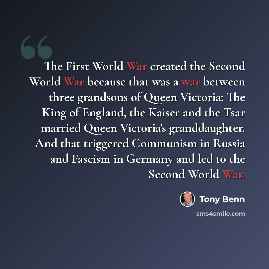 “The First World War created the Second World War because that was a war between three grandsons of Queen Victoria: The King of England, the Kaiser and the Tsar married Queen Victoria's granddaughter. And that triggered Communism in Russia and Fascism in Germany and led to the Second World War.” quote by Tony Benn