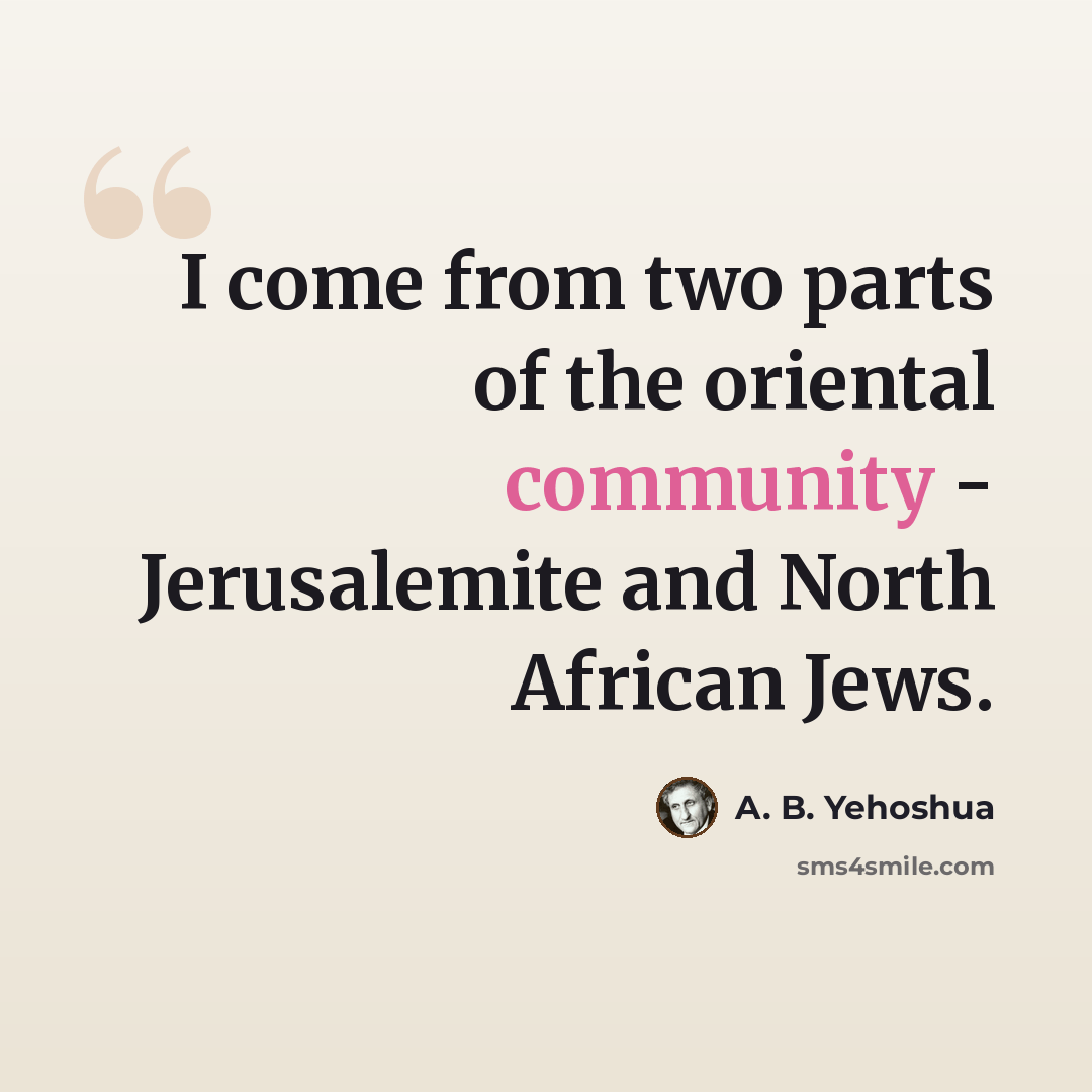“I come from two parts of the oriental community - Jerusalemite and North African Jews.” quote by A. B. Yehoshua