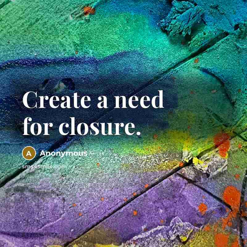“Create a need for closure.” quote by Anonymous