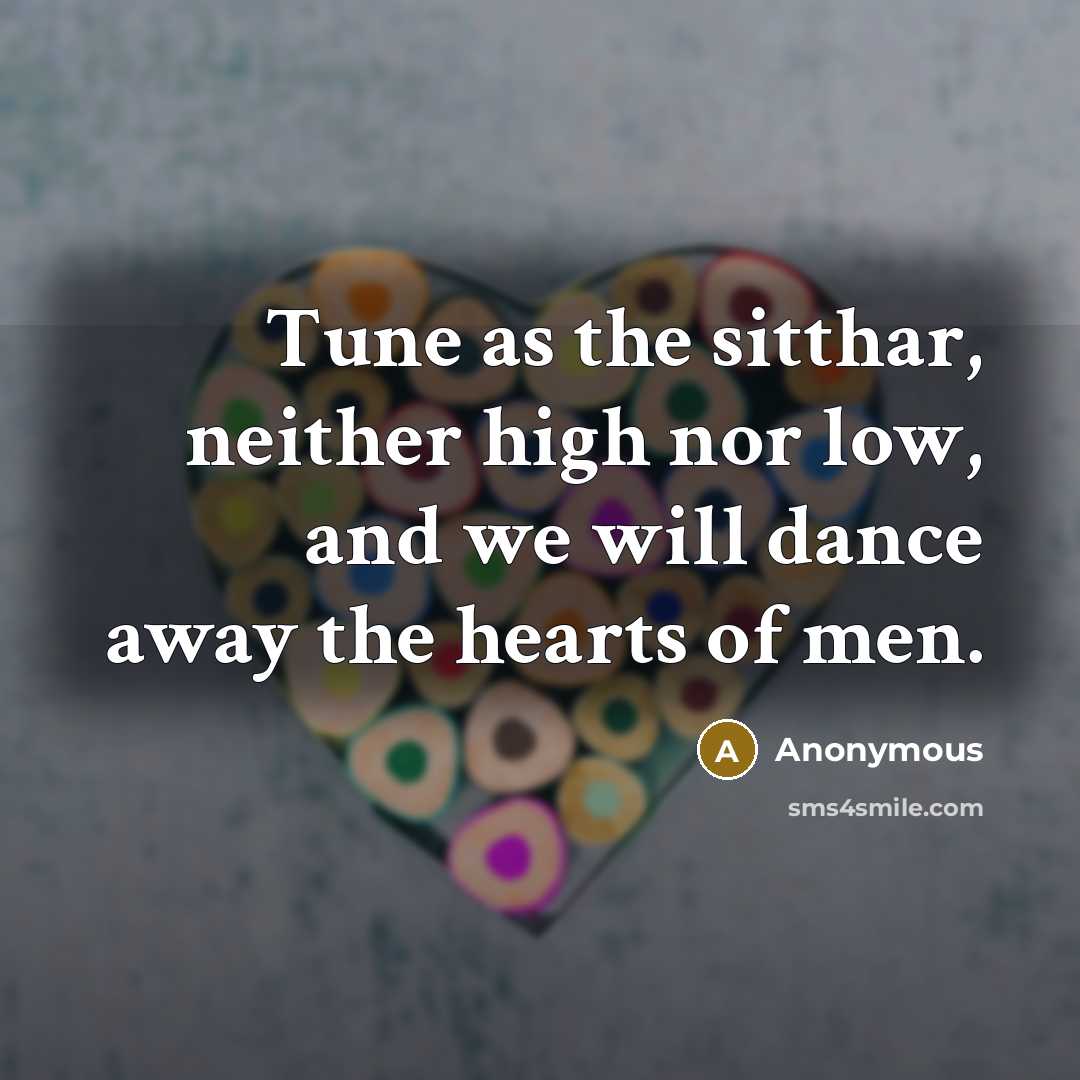 “Tune as the sitthar, neither high nor low, and we will dance away the hearts of men.” quote by Anonymous