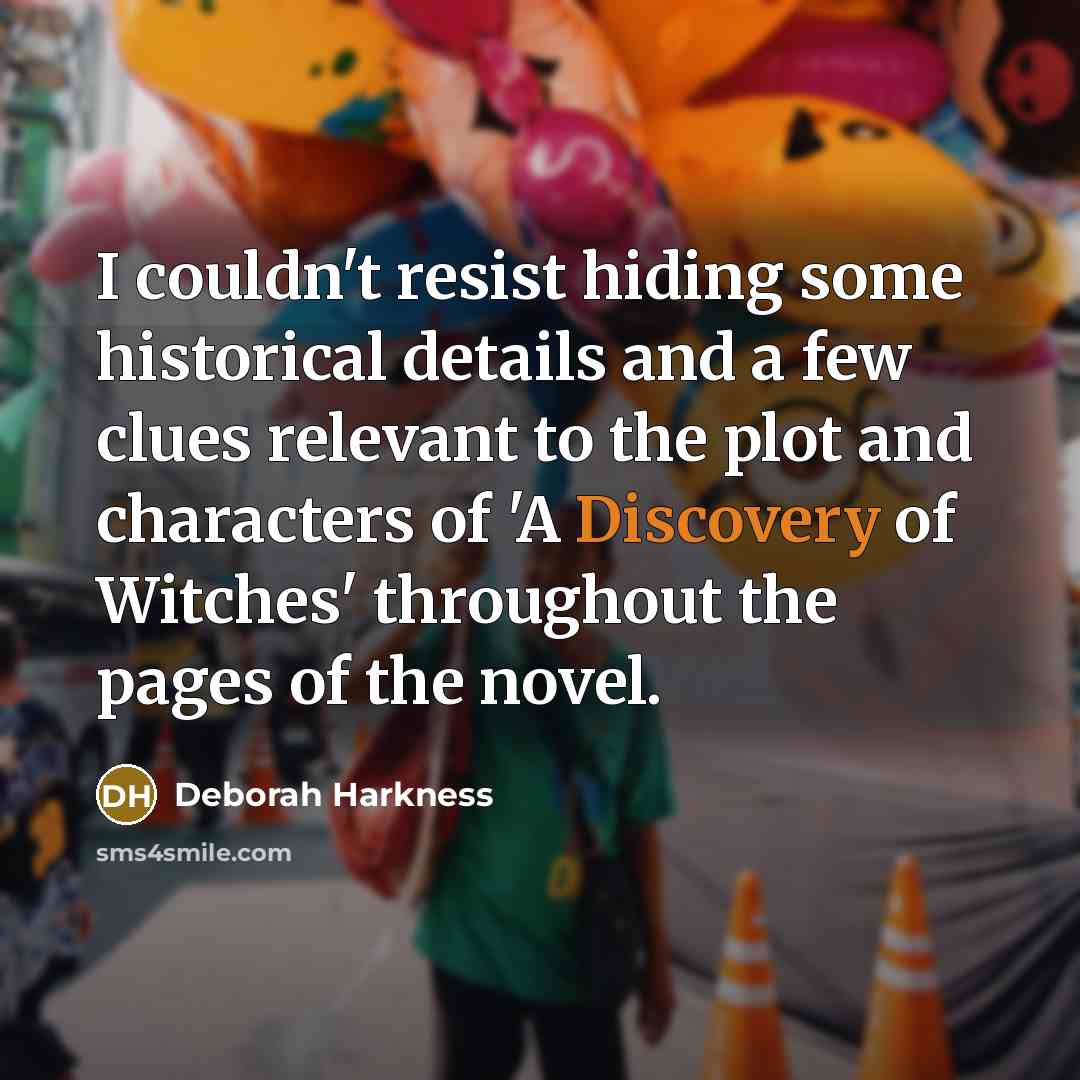 “I couldn't resist hiding some historical details and a few clues relevant to the plot and characters of 'A Discovery of Witches' throughout the pages of the novel.” quote by Deborah Harkness