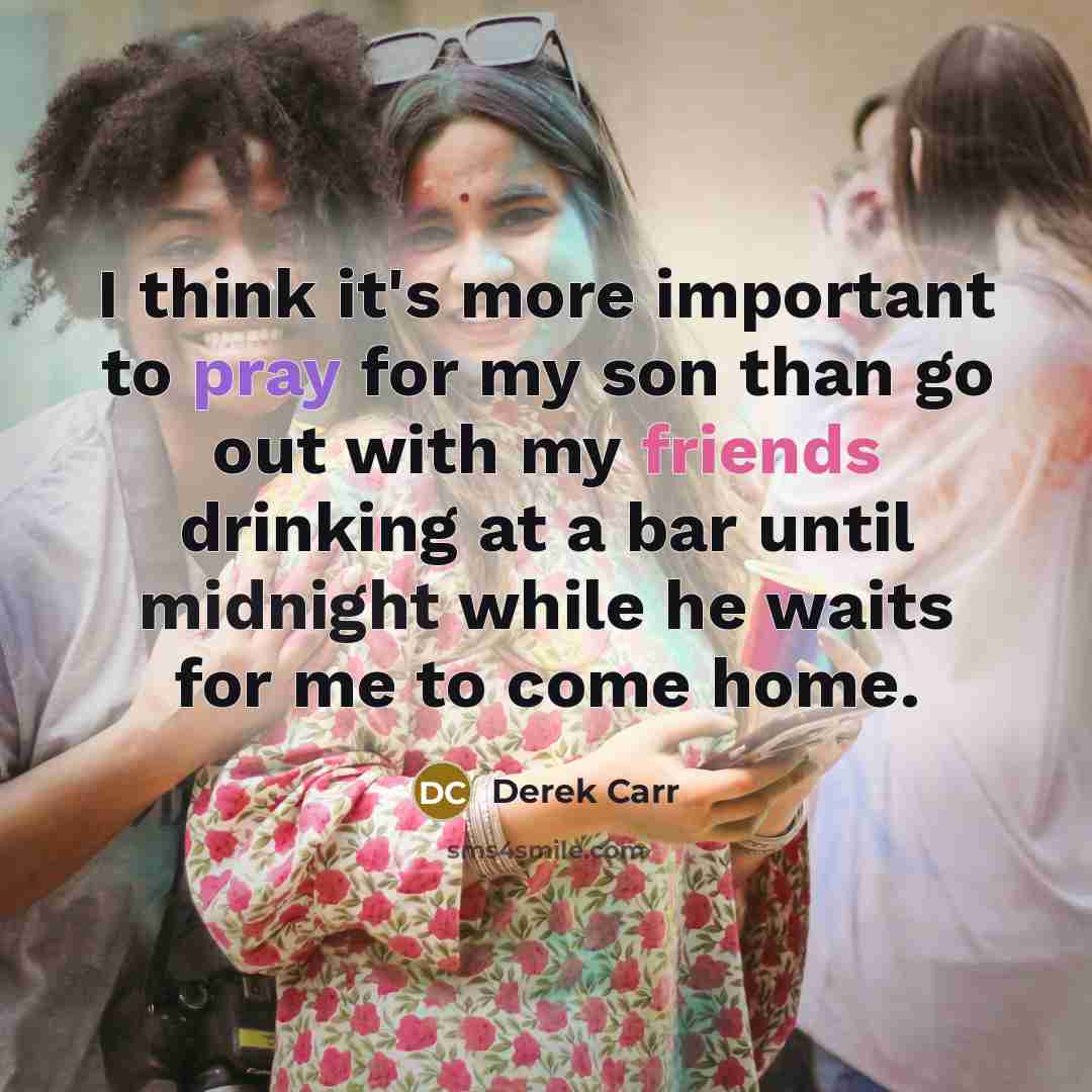 “I think it's more important to pray for my son than go out with my friends drinking at a bar until midnight while he waits for me to come home.” quote by Derek Carr