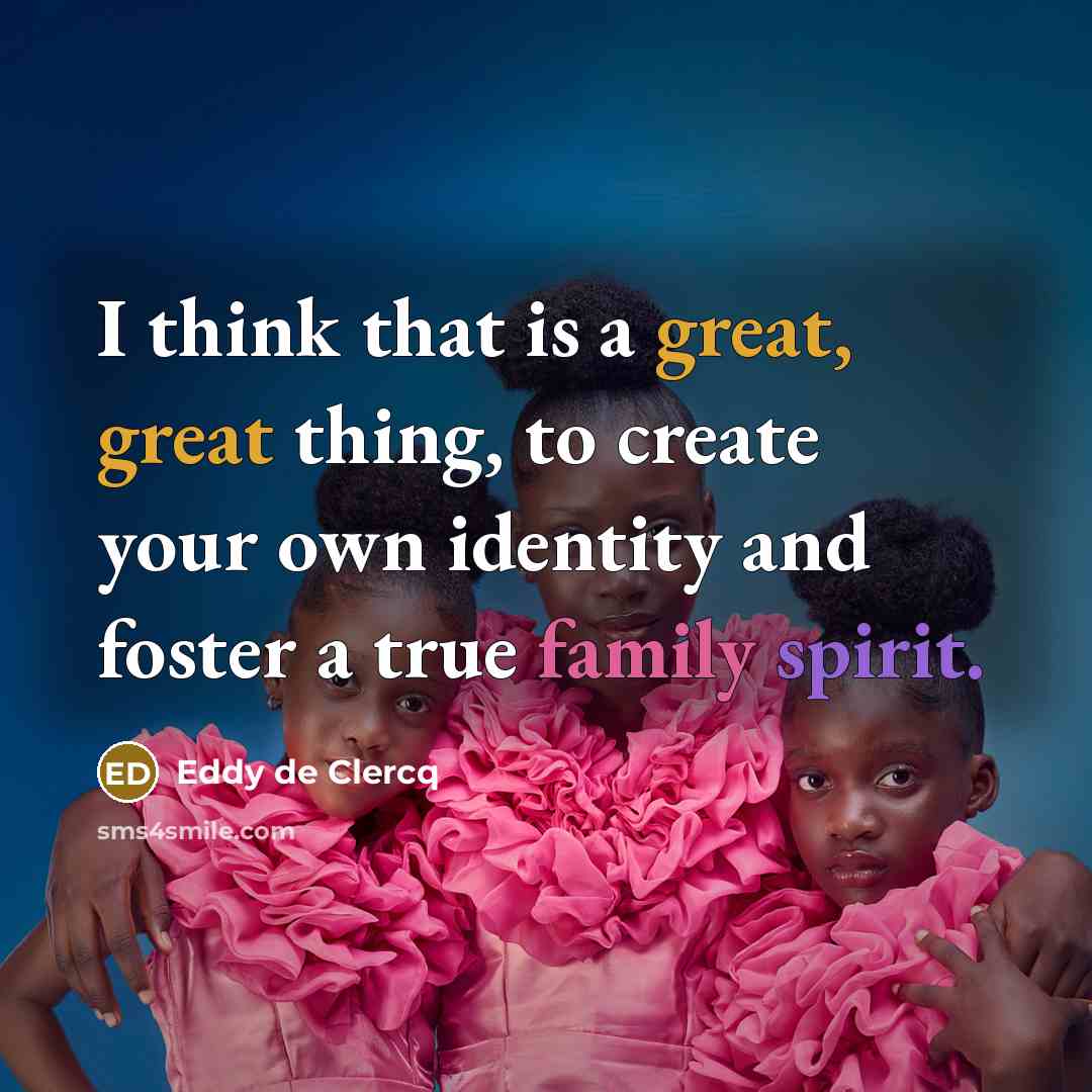 “I think that is a great, great thing, to create your own identity and foster a true family spirit.” quote by Eddy de Clercq