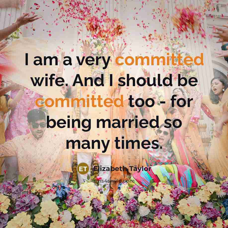 “I am a very committed wife. And I should be committed too - for being married so many times.” quote by Elizabeth Taylor