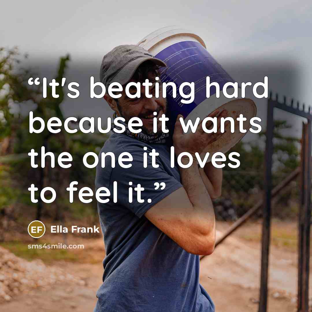 “It's beating hard because it wants the one it loves to feel it.” quote by Ella Frank