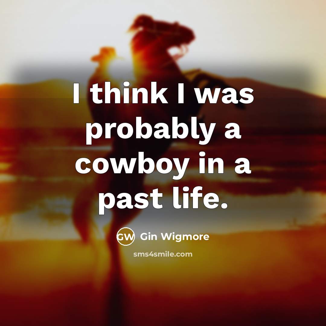 “I think I was probably a cowboy in a past life.” quote by Gin Wigmore