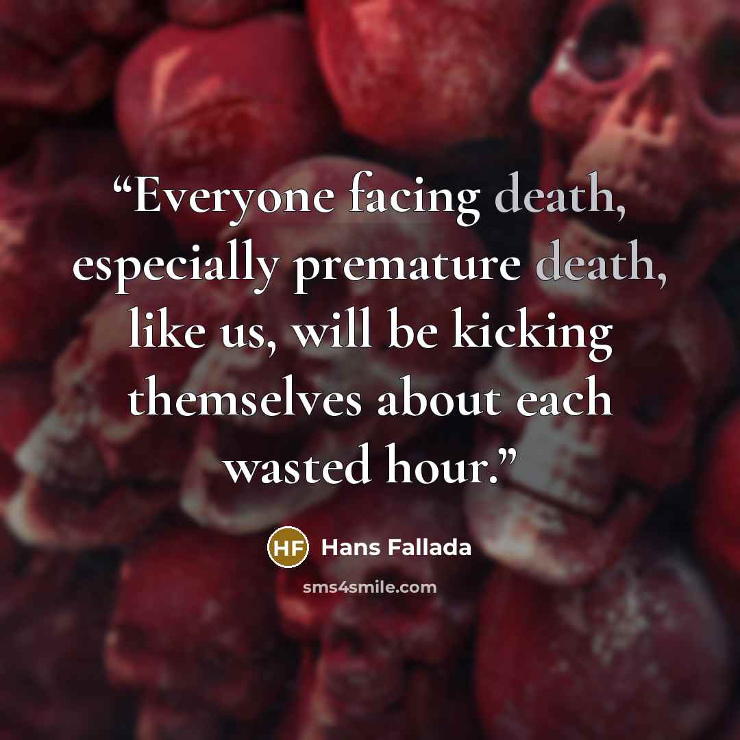 “Everyone facing death, especially premature death, like us, will be kicking themselves about each wasted hour.” quote by Hans Fallada