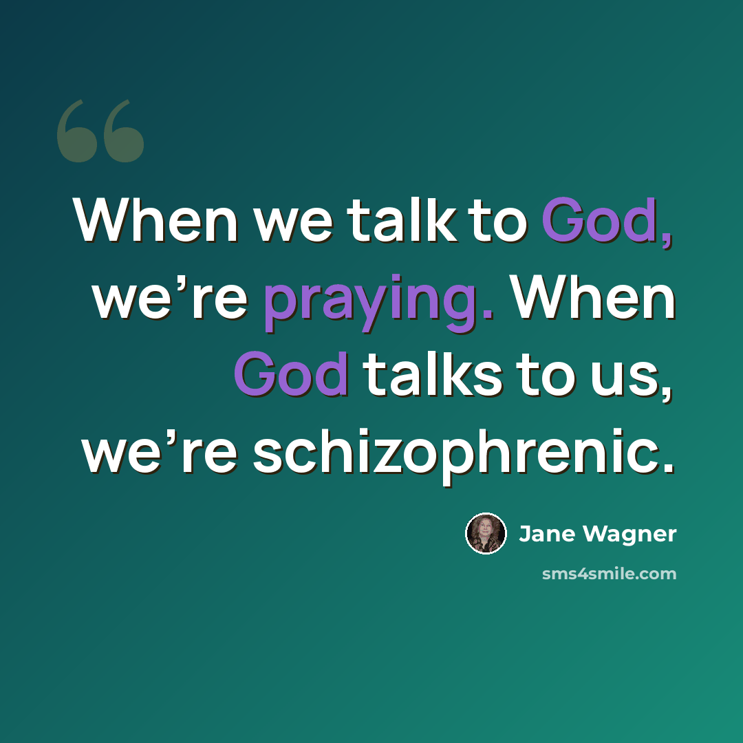 “When we talk to God, we're praying. When God talks to us, we're schizophrenic.” quote by Jane Wagner