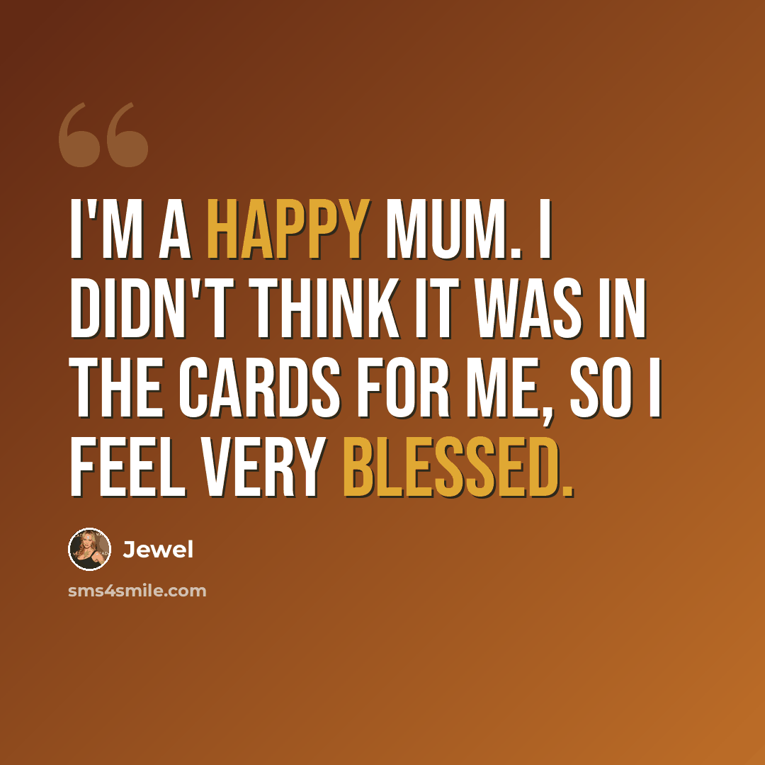 “I'm a happy mum. I didn't think it was in the cards for me, so I feel very blessed.” quote by Jewel