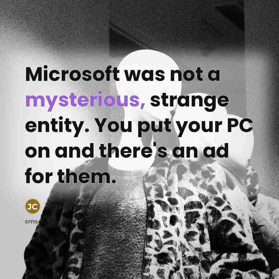 “Microsoft was not a mysterious, strange entity. You put your PC on and there's an ad for them.” quote by Jim Cramer