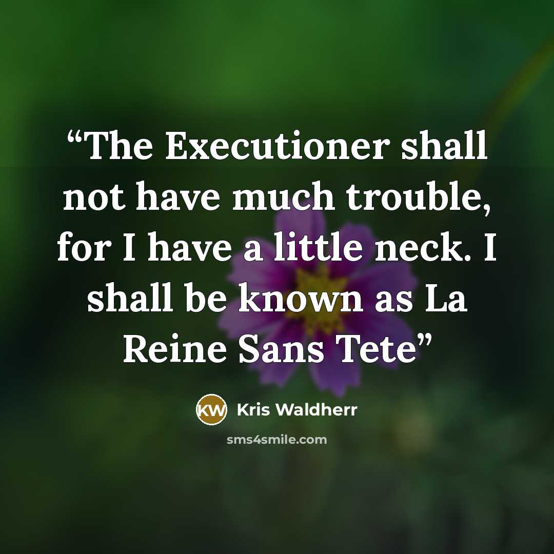 “The Executioner shall not have much trouble, for I have a little neck. I shall be known as La Reine Sans Tete” quote by Kris Waldherr