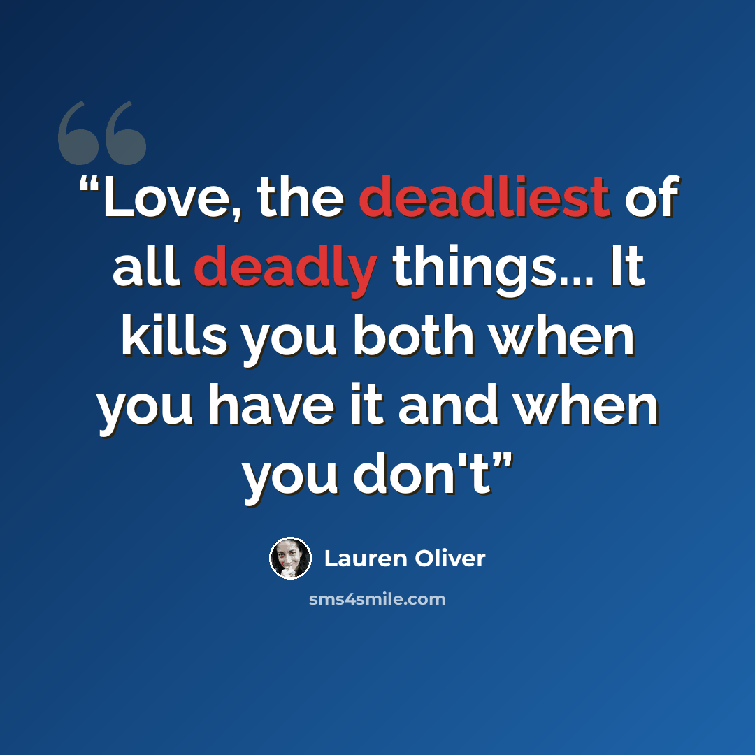 “Love, the deadliest of all deadly things... It kills you both when you have it and when you don't” quote by Lauren Oliver