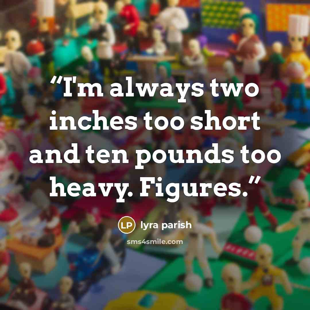 “I'm always two inches too short and ten pounds too heavy. Figures.” quote by Lyra Parish