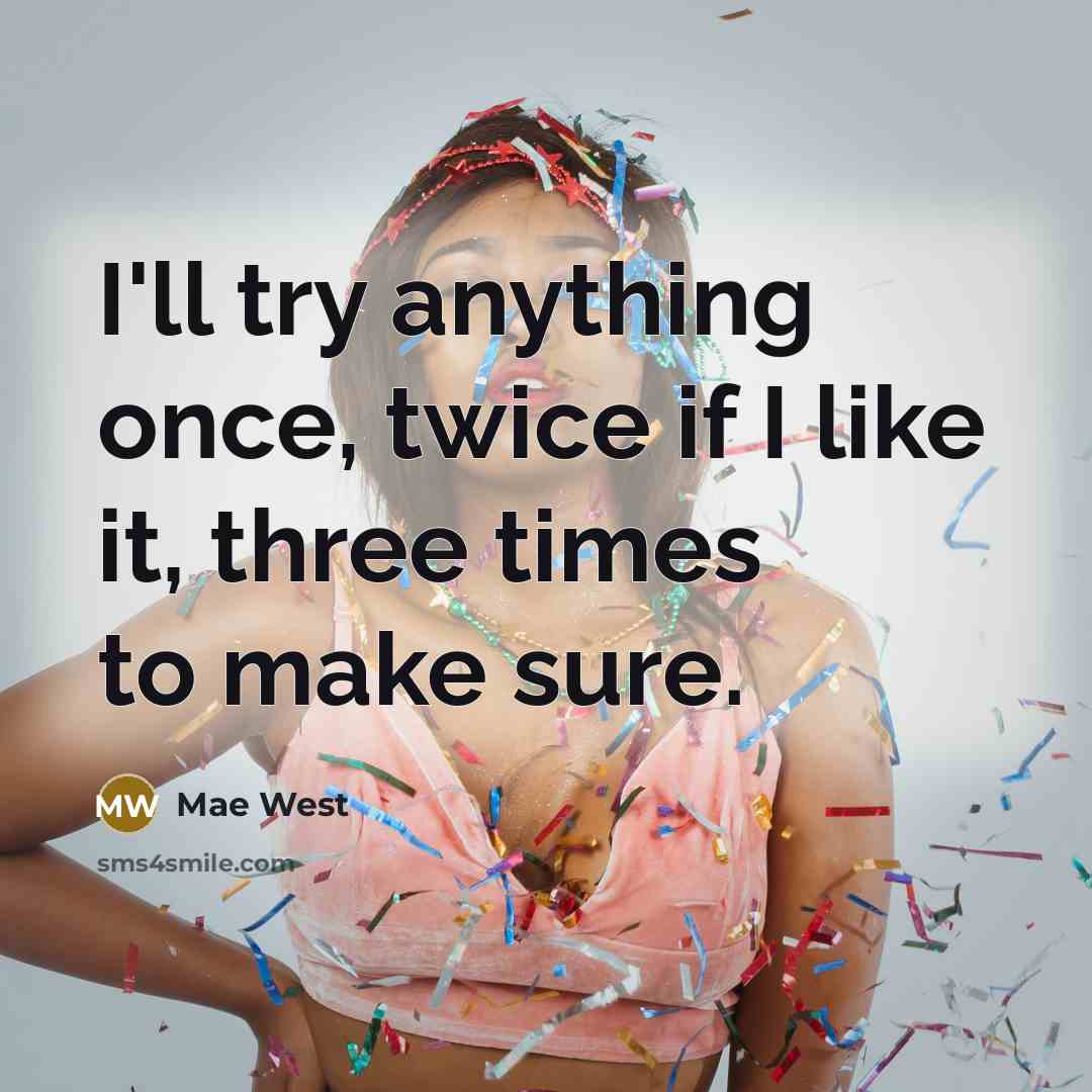 “I'll try anything once, twice if I like it, three times to make sure.” quote by Mae West