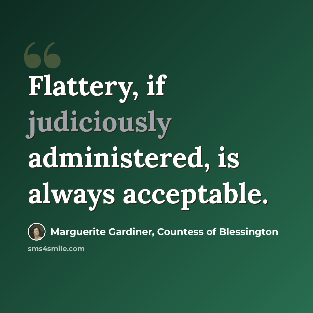 “Flattery, if judiciously administered, is always acceptable.” quote by Marguerite Gardiner, Countess of Blessington