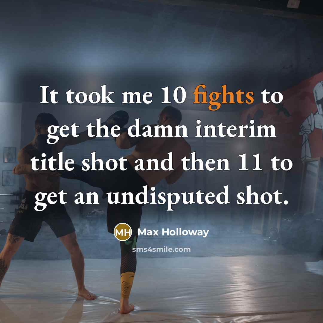 “It took me 10 fights to get the damn interim title shot and then 11 to get an undisputed shot.” quote by Max Holloway