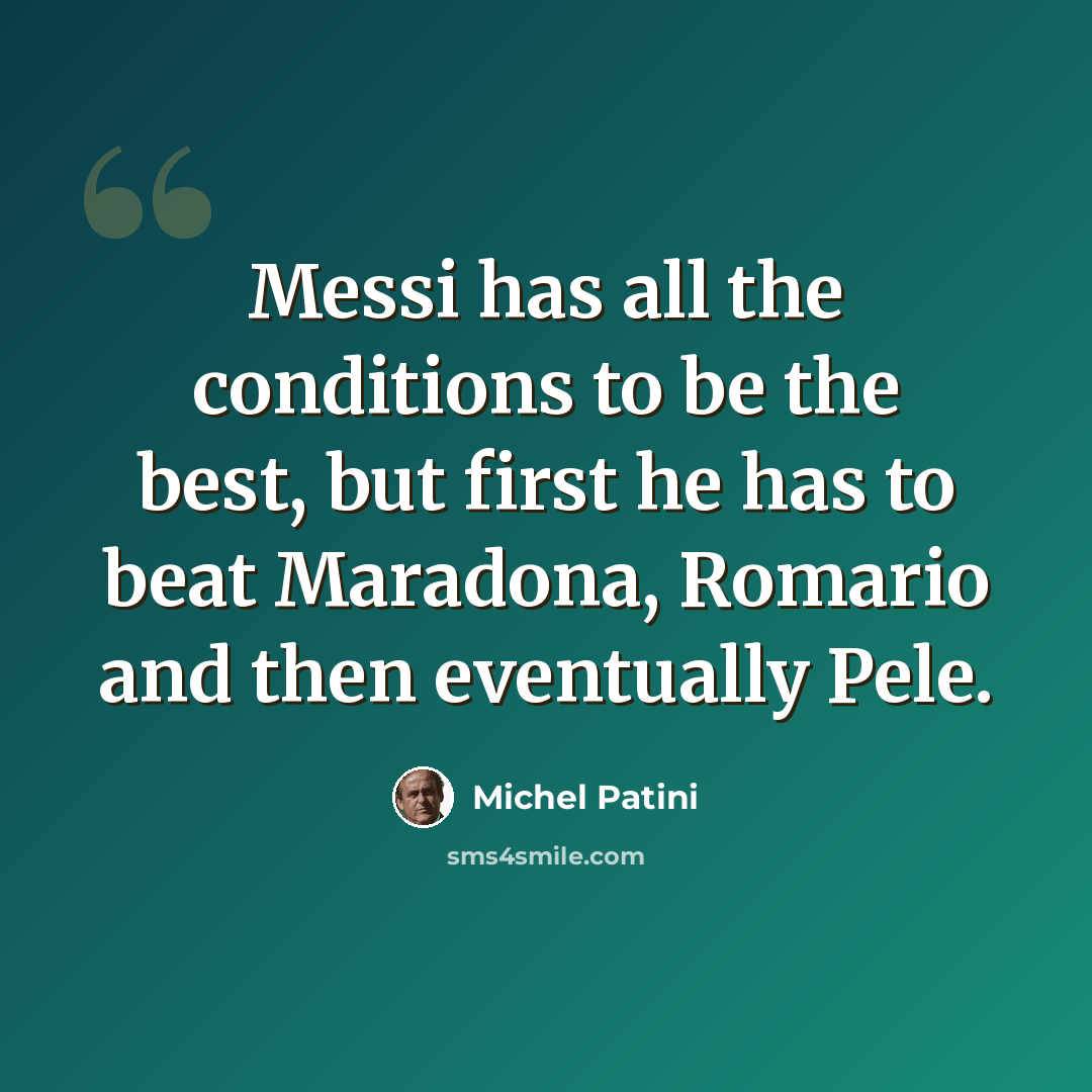 “Messi has all the conditions to be the best, but first he has to beat Maradona, Romario and then eventually Pele.” quote by Michel Patini