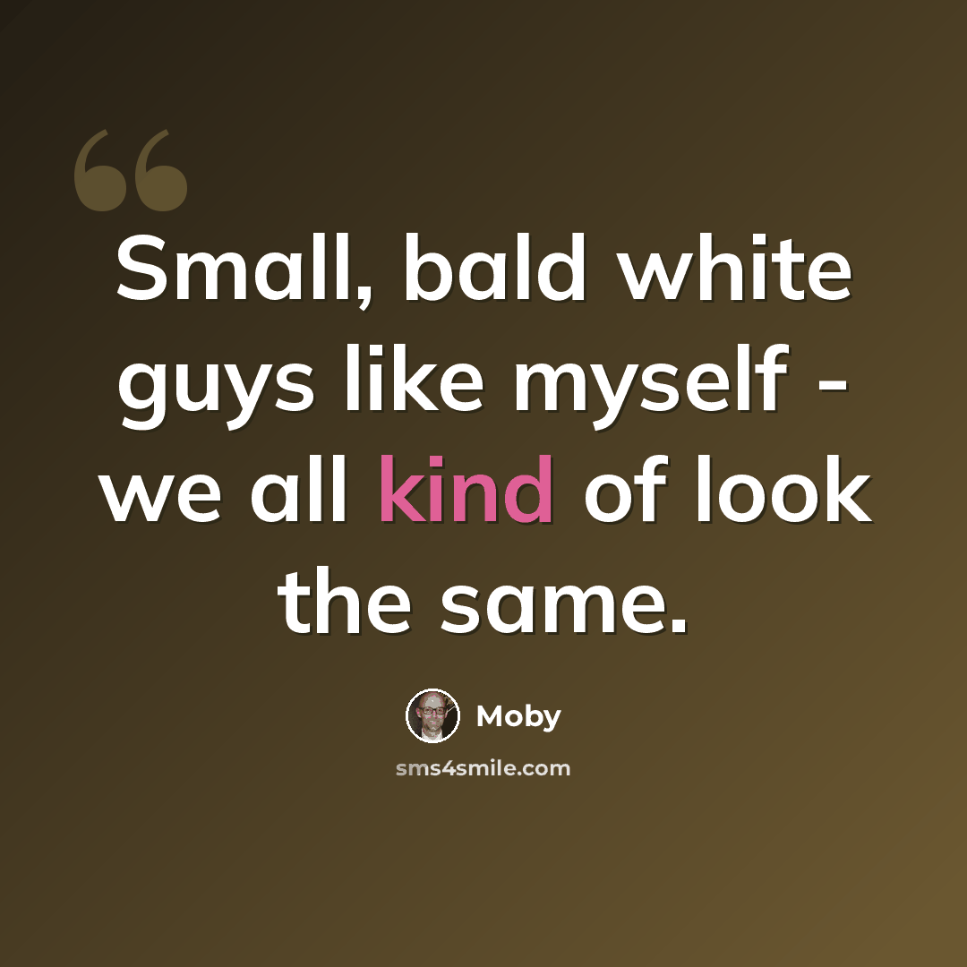 “Small, bald white guys like myself - we all kind of look the same.” quote by Moby