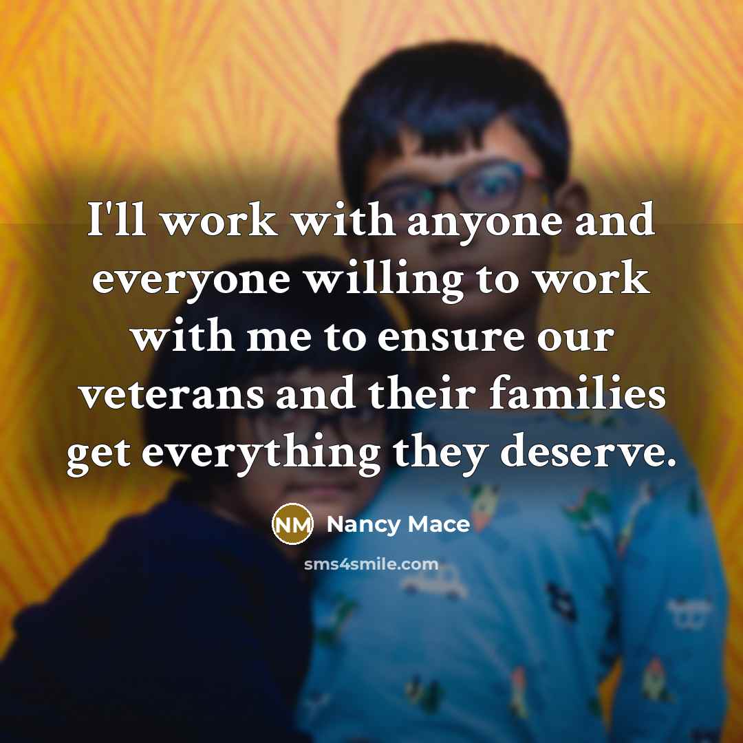 “I'll work with anyone and everyone willing to work with me to ensure our veterans and their families get everything they deserve.” quote by Nancy Mace