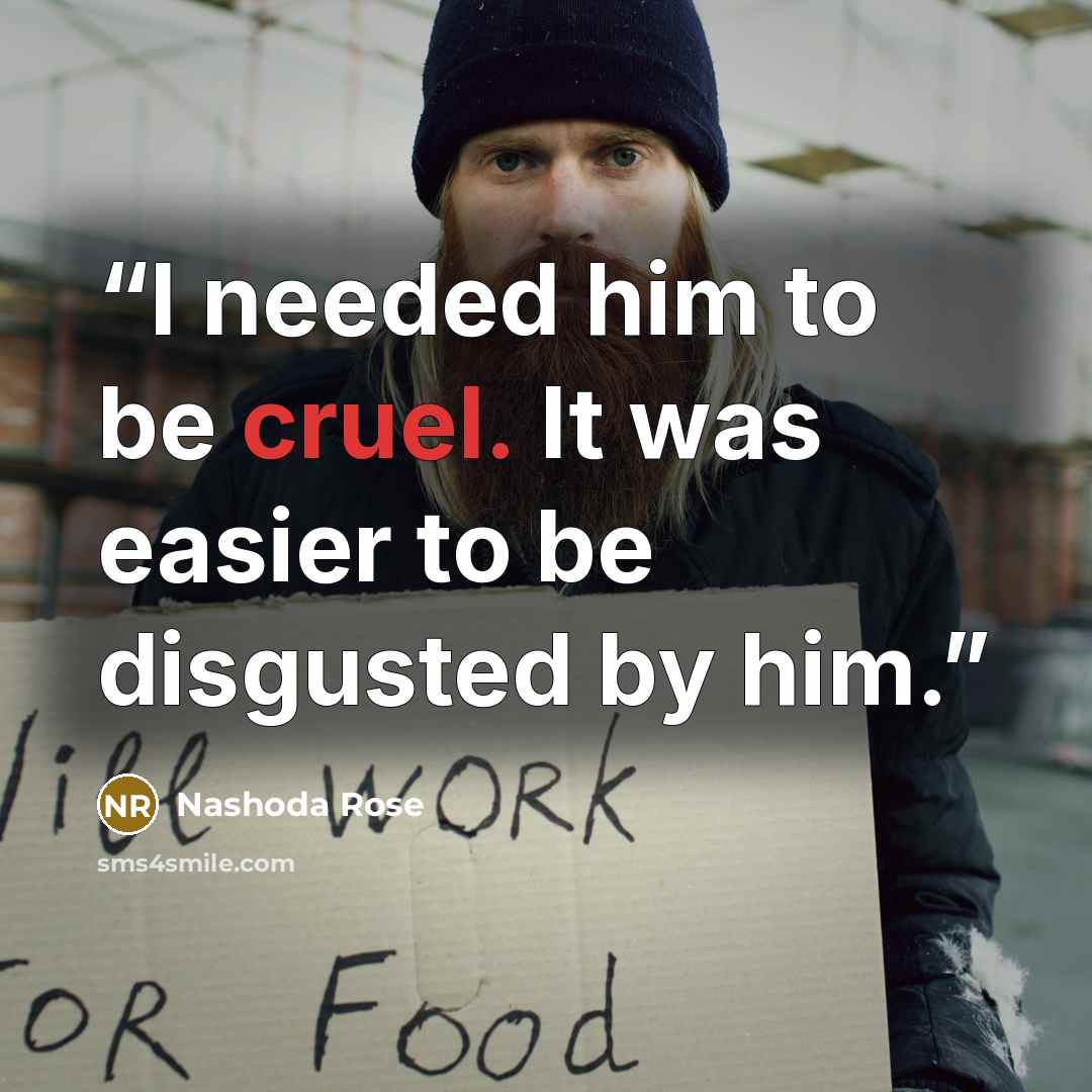 “I needed him to be cruel. It was easier to be disgusted by him.” quote by Nashoda Rose