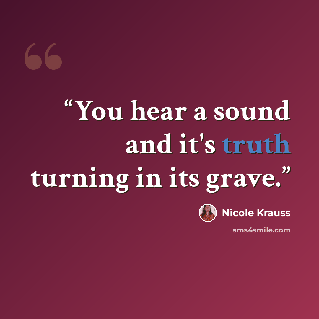 “You hear a sound and it's truth turning in its grave.” quote by Nicole Krauss