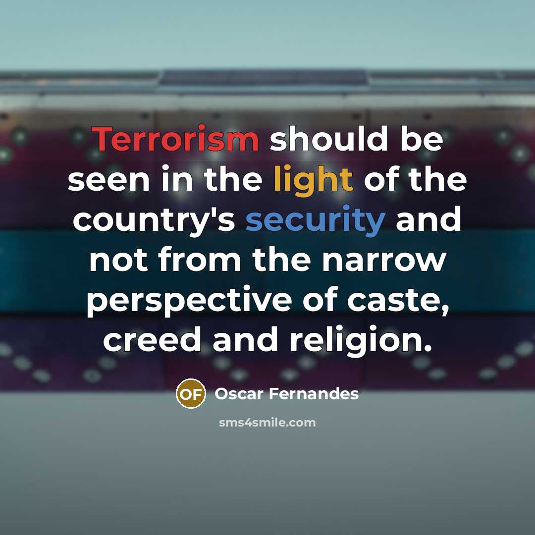 “Terrorism should be seen in the light of the country's security and not from the narrow perspective of caste, creed and religion.” quote by Oscar Fernandes