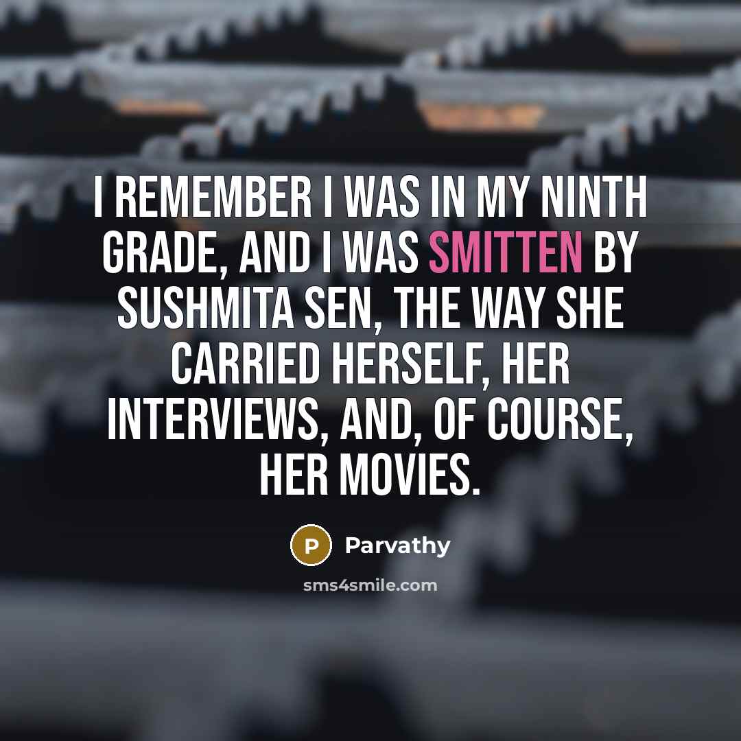 “I remember I was in my ninth grade, and I was smitten by Sushmita Sen, the way she carried herself, her interviews, and, of course, her movies.” quote by Parvathy