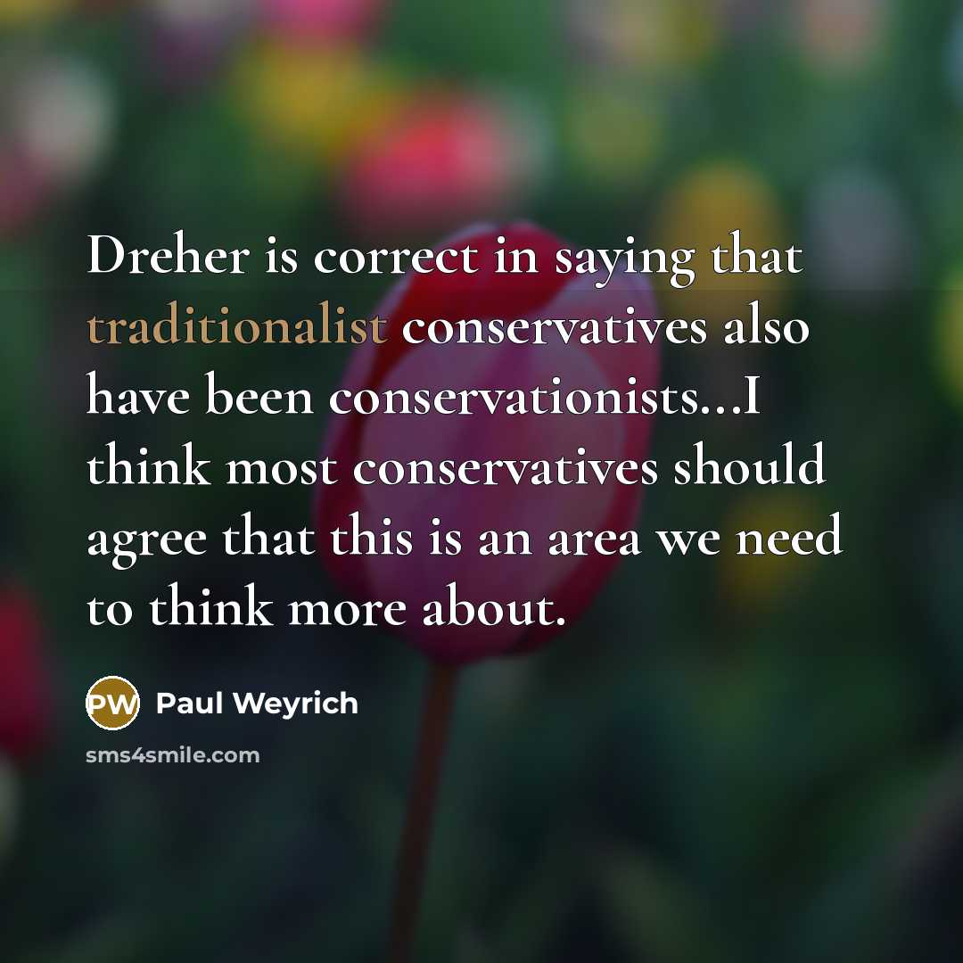 “Dreher is correct in saying that traditionalist conservatives also have been conservationists...I think most conservatives should agree that this is an area we need to think more about.” quote by Paul Weyrich