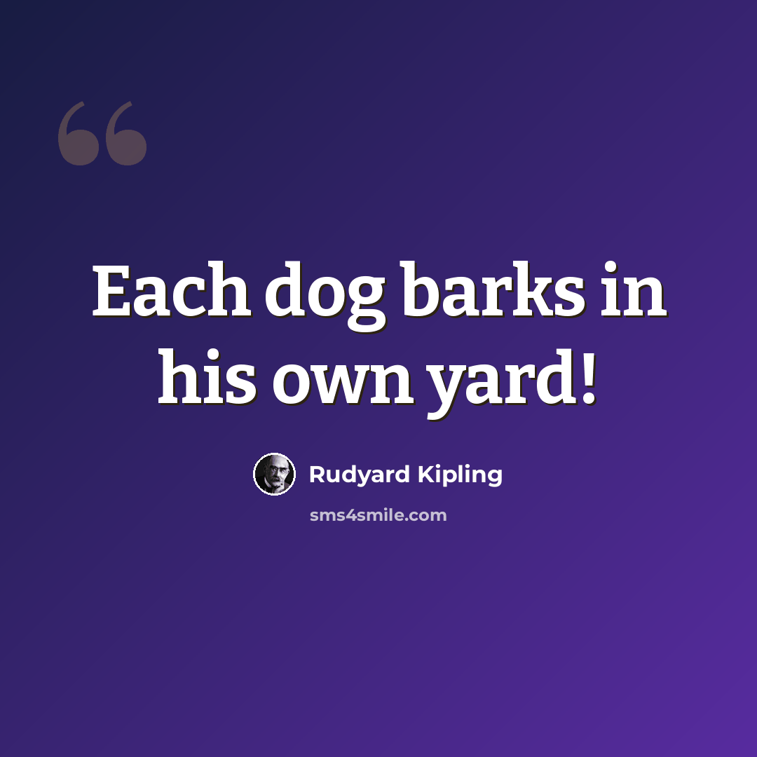 “Each dog barks in his own yard!” quote by Rudyard Kipling
