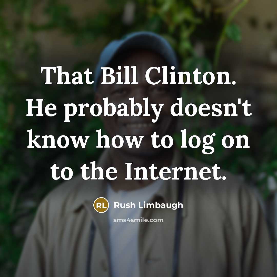 “That Bill Clinton. He probably doesn't know how to log on to the Internet.” quote by Rush Limbaugh