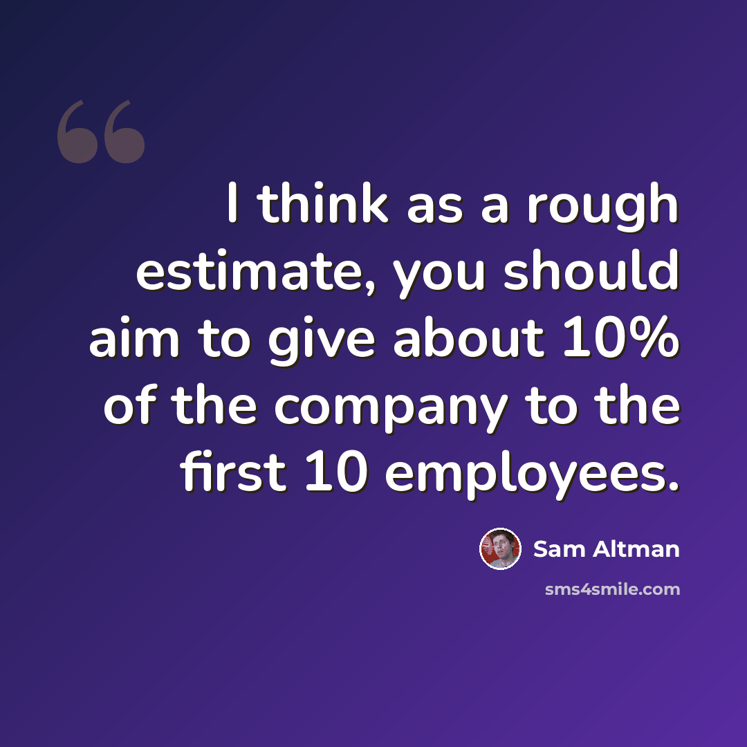 “I think as a rough estimate, you should aim to give about 10% of the company to the first 10 employees.” quote by Sam Altman